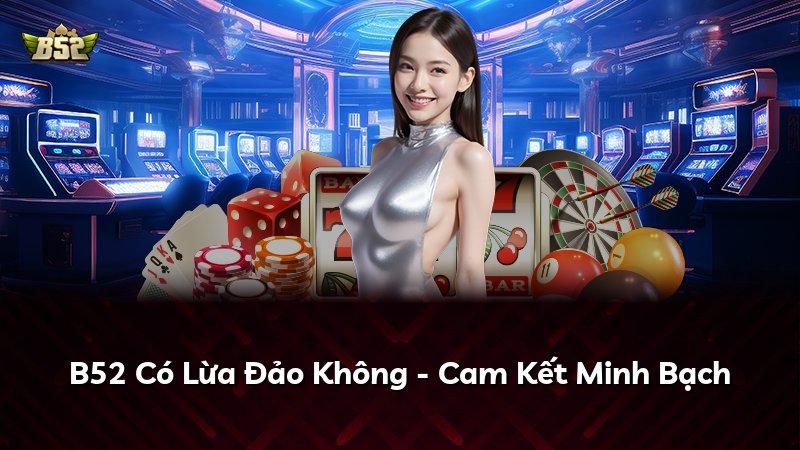 B52 Có Lừa Đảo Không - Cam Kết Minh Bạch