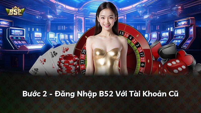 Bước 2 - Đăng Nhập B52 Với Tài Khoản Cũ