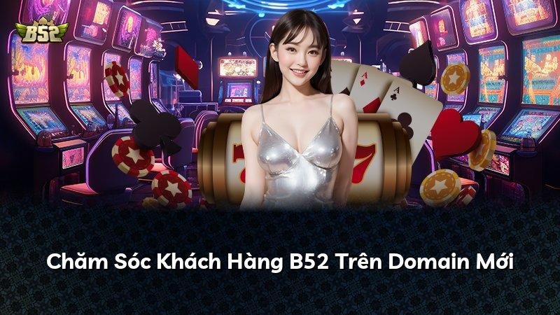 Chăm Sóc Khách Hàng B52 Trên Domain Mới