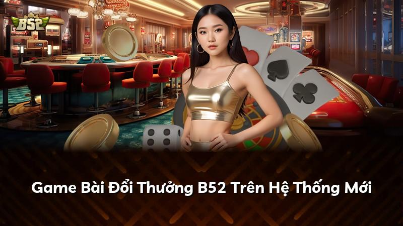 Game Bài Đổi Thưởng B52 Trên Hệ Thống Mới