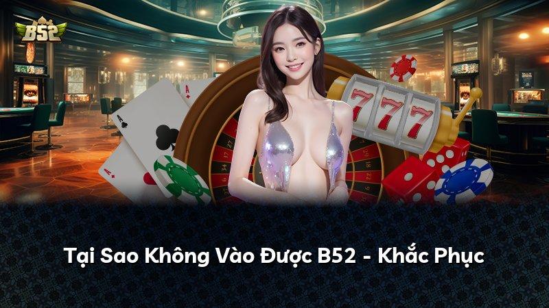 Tại Sao Không Vào Được B52 - Khắc Phục